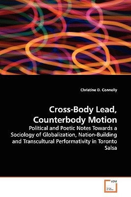 Cross-Body Lead, Counterbody Motion: Political and Poetic Notes Towards a Sociology of Globalization, Nation-Building and Transcultural Performativity in Toronto Salsa