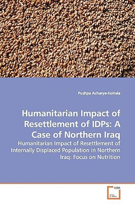 Humanitarian Impact of Resettlement of IDPs: A Case of Northern Iraq: Humanitarian Impact of Resettlement of Internally Displaced Population in Northern Iraq: Focus on Nutrition