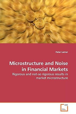 Microstructure and Noise in Financial Markets: Rigorous and not-so rigorous results in market microstructure
