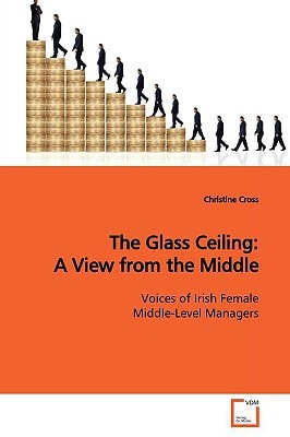 The Glass Ceiling: A View from the Middle: Voices of Irish Female Middle-Level Managers