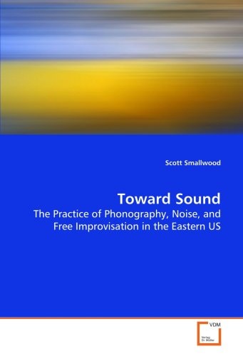 Toward Sound: The Practice of Phonography, Noise, and Free Improvisation in the Eastern US