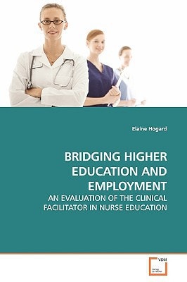BRIDGING HIGHER EDUCATION AND EMPLOYMENT: AN EVALUATION OF THE CLINICAL FACILITATOR IN NURSE EDUCATION