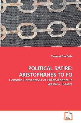 POLITICAL SATIRE: ARISTOPHANES TO FO: Comedic Conventions of Political Satire in Western Theatre