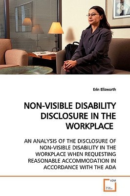 NON-VISIBLE DISABILITY DISCLOSURE IN THE WORKPLACE: AN ANALYSIS OF THE DISCLOSURE OF NON-VISIBLE DISABILITY IN THE WORKPLACE WHEN REQUESTING REASONABLE ACCOMMODATION IN ACCORDANCE WITH THE ADA