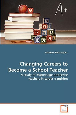 Changing Careers to Become a School Teacher: A study of mature age preservice teachers in career transition