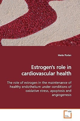 Estrogen's role in cardiovascular health: The role of estrogen in the maintenance of healthy endothelium under conditions of oxidative stress, apoptosis and angiogenesis