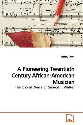 A Pioneering Twentieth Century African-American Musician: The Choral Works of George T. Walker