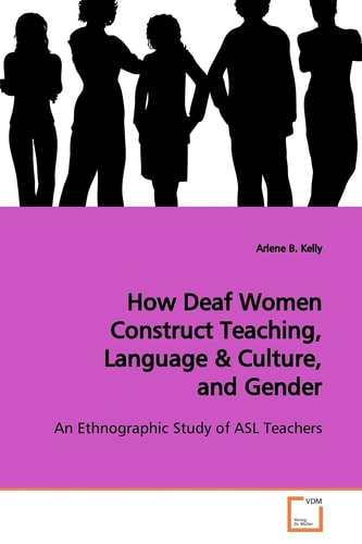 How Deaf Women Construct Teaching, Language & Culture, and Gender: An Ethnographic Study of ASL Teachers
