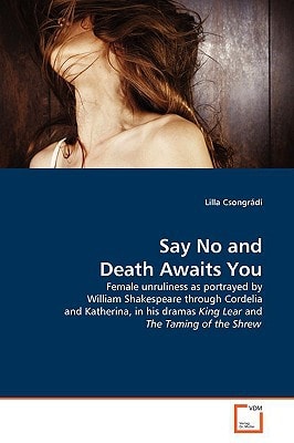 Say No and Death Awaits You: Female unruliness as portrayed by William Shakespeare through Cordelia and Katherina, in his dramas King Lear and The Taming of the Shrew