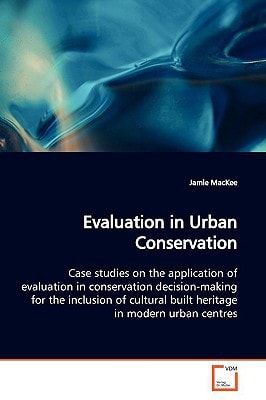 Evaluation in Urban Conservation: Case studies on the application of evaluation in conservation decision-making for the inclusion of cultural built heritage in modern urban centres