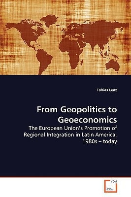 From Geopolitics to Geoeconomics: The European Union?s Promotion of Regional Integration in Latin America, 1980s ? today