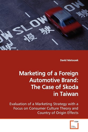 Marketing of a Foreign Automotive Brand: The Case of Skoda in Taiwan: Evaluation of a Marketing Strategy with a Focus on Consumer Culture Theory and Country of Origin Effects