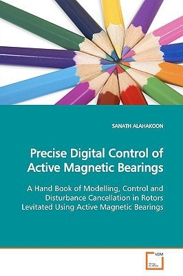 Precise Digital Control of Active Magnetic Bearings: A Hand Book of Modelling, Control and Disturbance Cancellation in Rotors Levitated Using Active Magnetic Bearings