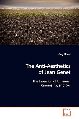 The Anti-Aesthetics of Jean Genet: The Inversion of Ugliness, Criminality, and Evil