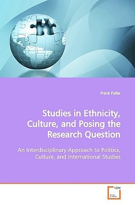 Studies in Ethnicity, Culture, and Posing the Research Question: An Interdisciplinary Approach to Politics, Culture, and International Studies