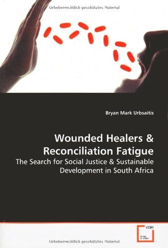 Wounded Healers & Reconciliation Fatigue: The Search for Social Justice & Sustainable Development in South Africa