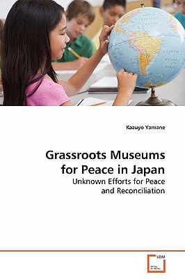 Grassroots Museums for Peace in Japan: Unknown Efforts for Peace and Reconciliation