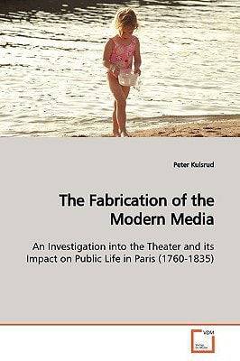 The Fabrication of the Modern Media: An Investigation into the Theater and its Impact on Public Life in Paris (1760-1835)