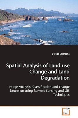 Spatial Analysis of Land use Change and Land Degradation: Image Analysis, Classification and change Detection using Remote Sensing and GIS Techniques.