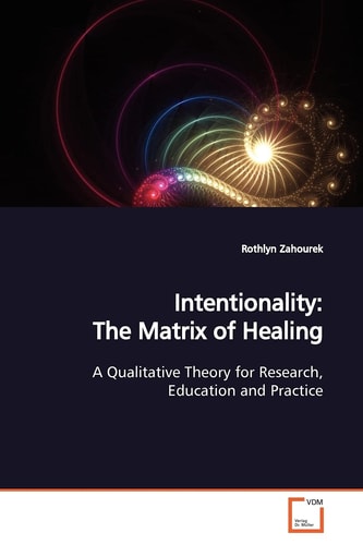 Intentionality: The Matrix of Healing: A Qualitative Theory for Research, Education and Practice