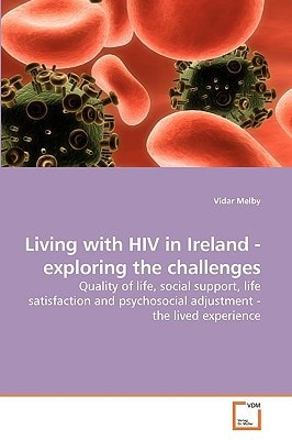 Living with HIV in Ireland - exploring the challenges: Quality of life, social support, life satisfaction and psychosocial adjustment - the lived experience