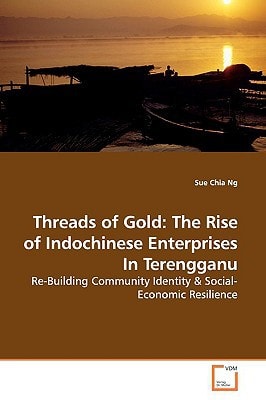 Threads of Gold: The Rise of Indochinese Enterprises In Terengganu: Re-Building Community Identity