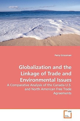Globalization and the Linkage of Trade andEnvironmental Issues: A Comparative Analysis of the Canada-U.S. and North American Free Trade Agreements