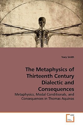 The Metaphysics of Thirteenth Century Dialectic and Consequences: Metaphysics, Modal Conditionals, and Consequences in Thomas Aquinas