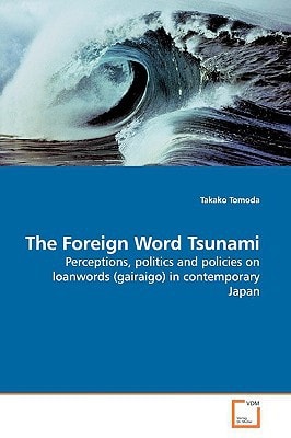 The Foreign Word Tsunami: Perceptions, politics and policies on loanwords (gairaigo) in contemporary Japan