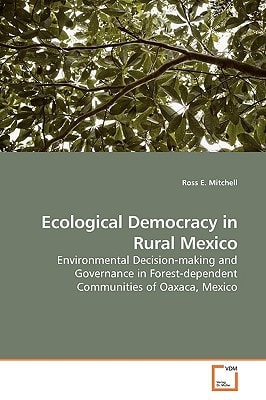 Ecological Democracy in Rural Mexico: Environmental Decision-making and Governance in Forest-dependent Communities of Oaxaca, Mexico