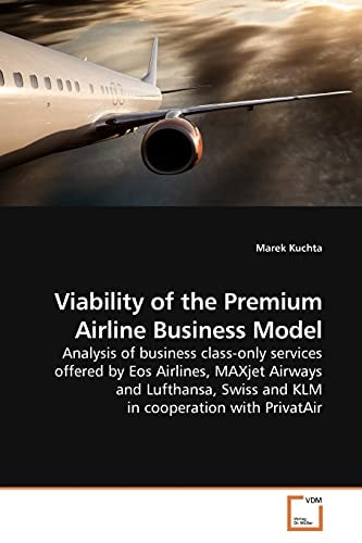 Viability of the Premium Airline Business Model: Analysis of business class-only services offered by Eos Airlines, MAXjet Airways and Lufthansa, Swiss and KLM in cooperation with PrivatAir