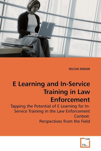 E Learning and In-Service Training in Law Enforcement: Tapping the Potential of E Learning for In-Service Training in the Law Enforcement Context: Perspectives from the Field