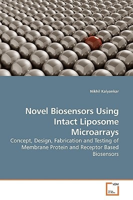 Novel Biosensors Using Intact Liposome Microarrays: Concept, Design, Fabrication and Testing of Membrane Protein and Receptor Based Biosensors