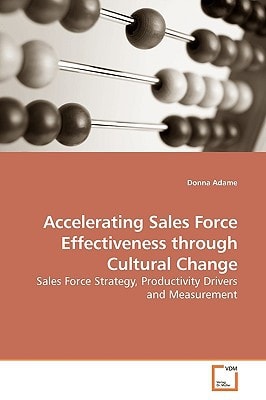 Accelerating Sales Force Effectiveness through Cultural Change: Sales Force Strategy, Productivity Drivers and Measurement