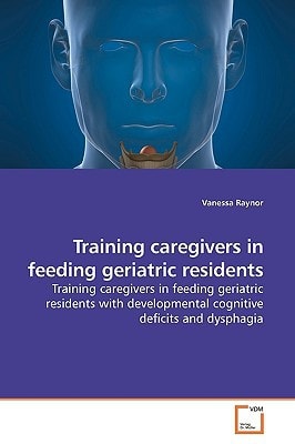 Training caregivers in feeding geriatric residents: Training caregivers in feeding geriatric residents with developmental cognitive deficits and dysphagia