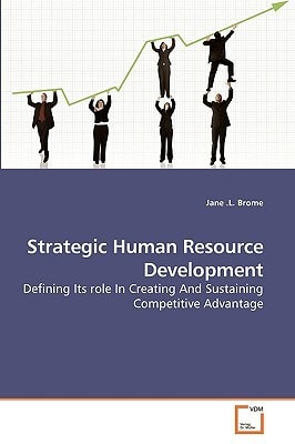 Strategic Human Resource Development: Defining Its role In Creating And Sustaining Competitive Advantage