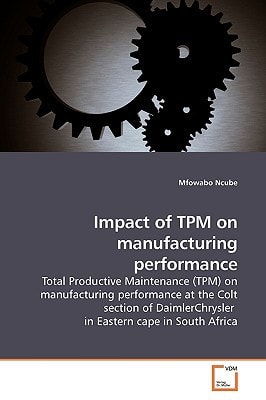 Impact of TPM on manufacturing performance: Total Productive Maintenance (TPM) on manufacturing performance at the Colt section of DaimlerChrysler in Eastern cape in South Africa