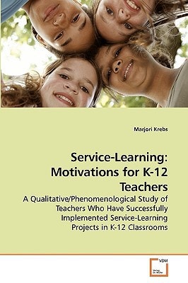 Service-Learning: Motivations for K-12 Teachers: A Qualitative/Phenomenological Study of Teachers Who Have Successfully Implemented Service-Learning Projects in K-12 Classrooms