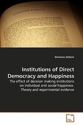 Institutions of Direct Democracy and Happiness: The effect of decision making institutions on individual and social happiness. Theory and experimental evidence