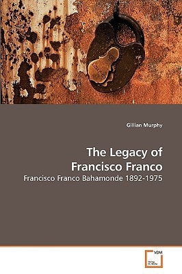 The Legacy of Francisco Franco: Francisco Franco Bahamonde 1892-1975