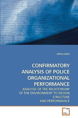 CONFIRMATORY ANALYSIS OF POLICE ORGANIZATIONAL PERFORMANCE: ANALYSIS OF THE RELATIONSHIP OF THE ENVIRONMENT TO DESIGN STRUCTURE AND PERFORMANCE
