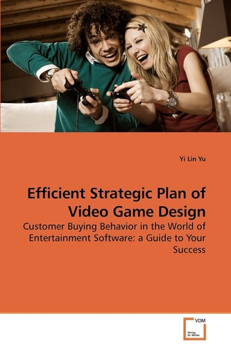 Efficient Strategic Plan of Video Game Design: Customer Buying Behavior in the World of Entertainment Software: a Guide to Your Success