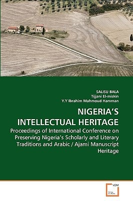 NIGERIA’S INTELLECTUAL HERITAGE: Proceedings of International Conference on Preserving Nigeria’s Scholarly and Literary Traditions and Arabic / Ajami Manuscript Heritage