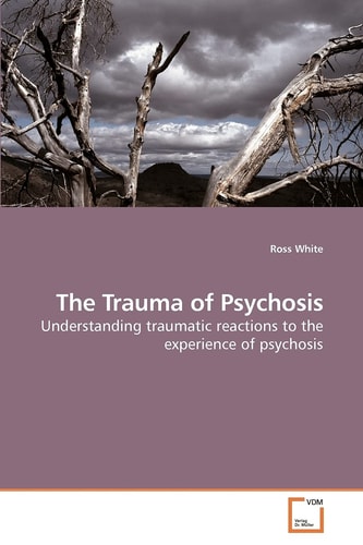 The Trauma of Psychosis: Understanding traumatic reactions to the experience of psychosis