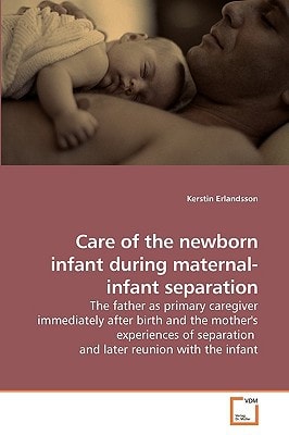 Care of the newborn infant during maternal-infant separation: The father as primary caregiver immediately after birth and the mother's experiences of separation and later reunion with the infant