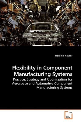 Flexibility in Component Manufacturing Systems: Practice, Strategy and Optimization for Aerospace and Automotive Component Manufacturing Systems