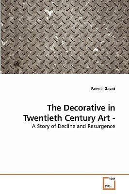 The Decorative in Twentieth Century Art -: A Story of Decline and Resurgence