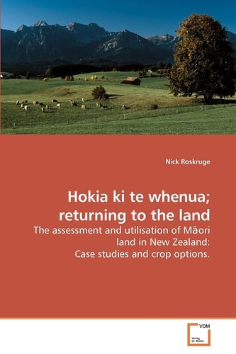 Hokia ki te whenua; returning to the land: The assessment and utilisation of Māori land in New Zealand: Case studies and crop options.