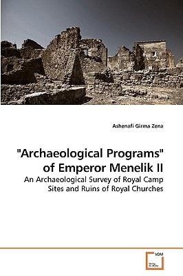"Archaeological Programs" of Emperor Menelik II: An Archaeological Survey of Royal Camp Sites and Ruins of Royal Churches