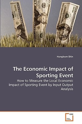The Economic Impact of Sporting Event: How to Measure the Local Economic Impact of Sporting Event by Input Output Analysis